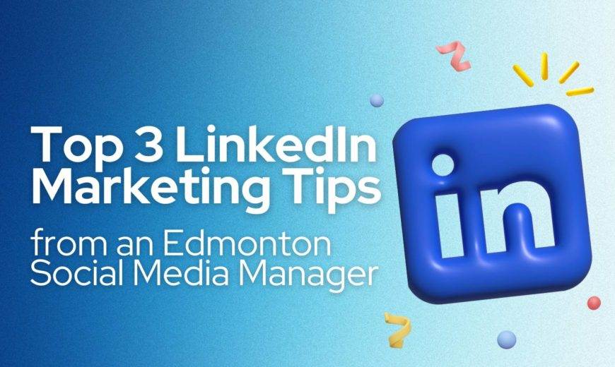 Top 3 LinkedIn Marketing Tips from an Edmonton Social Media Manager
